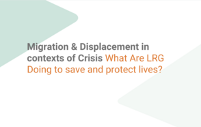 Migration & Displacement in Contexts of Crisis: What are LRGs doing to save and protect lives?